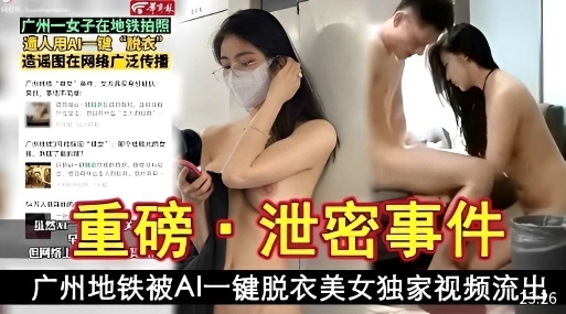 重磅泄密事件广州地铁被AI一键脱衣美女视频独家泄密